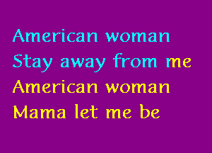 American woman
Stay away from me
American woman
Mama let me be