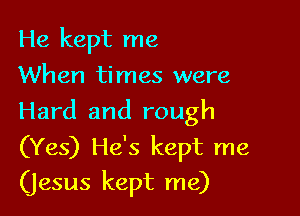He kept me
When times were

Hard and rough
(Yes) He's kept me
(jesus kept me)