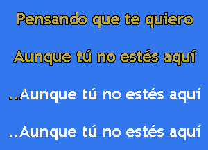 Pensando que te quiero
Aunque tu no estos aqui
..Aunque tu no estos aqui

..Aunque tu no estos aqui