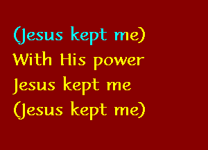 (jesus kept me)
With His power

Jesus kept me

(jesus kept me)