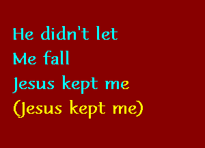 He didn't let
Me fall

Jesus kept me

(jesus kept me)
