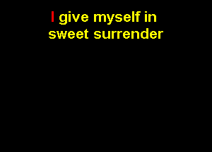 I give myself in
sweet surrender