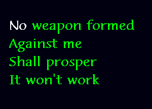 No weapon formed
Against me

Shall prosper
It won't work