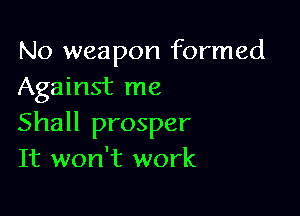 No weapon formed
Against me

Shall prosper
It won't work