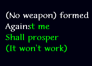 (No weapon) formed
Against me

Shall prosper
(It won't work)