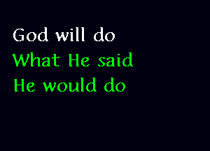 God will do
What He said

He would do