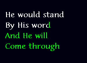 He would stand
By His word

And He will
Come through
