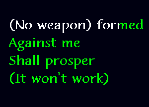 (No weapon) formed
Against me

Shall prosper
(It won't work)