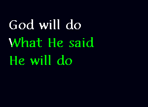 God will do
What He said

He will do