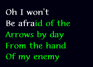 Oh I won't
Be afraid of the

Arrows by day
From the hand
Of my enemy