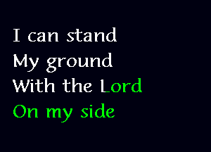 I can stand
My ground

With the Lord
On my side