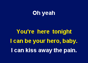 Oh yeah

You're here tonight
I can be your hero, baby.

I can kiss away the pain.