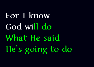 For I know
God will do

What He said
He's going to do