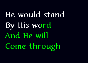 He would stand
By His word

And He will
Come through