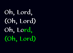 Oh, Lord,
(Oh, Lord)

Oh, Lord,
(Oh, Lord)