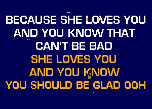 BECAUSE SHE LOVES YOU
AND YOU KNOW THAT
CAN'T BE BAD
SHE LOVES YOU

AND YOU KNOW
YOU SHOULD BE HGLAD 00H