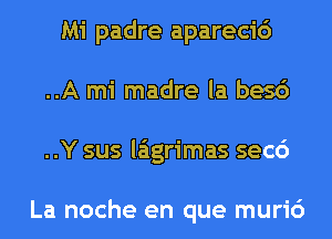 Mi padre aparecic')
..A mi madre la besc')
..Y sus laigrimas sec6

La noche en que muri6