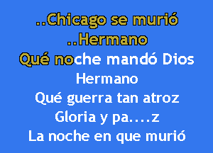 ..Chicago se muri6
..Hermano
Que'z noche mand6 Dios
Hermano
qw guerra tan atroz
Gloria y pa. . . .2
La noche en que murid