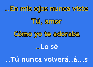 ..En mis ojos nunca viste
Tu, amor
C6mo yo te adoraba
..L0 563

..Tli nunca volvera'i..a'1...s