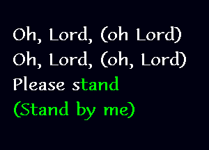Oh, Lord, (oh Lord)
Oh, Lord, (oh, Lord)

Please stand

(Stand by me)