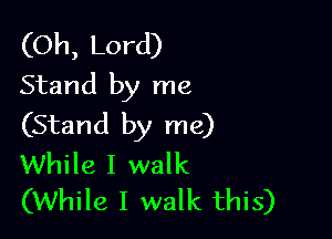 (Oh, Lord)
Stand by me

(Stand by me)

While I walk
(While I walk this)