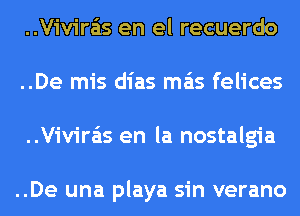 ..Vivira'is en el recuerdo
..De mis dias mas felices
..Vivira'is en la nostalgia

..De una playa sin verano