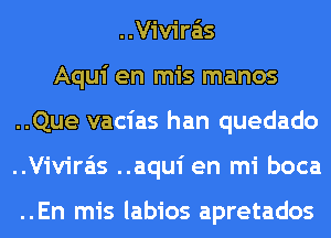 ..Vivira'is
Aqui en mis manos
..Que vacias han quedado
..Vivira'is ..aqui en mi boca

..En mis labios apretados