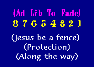 87654321

(jesus be a fence)

(Protecti on)
(Along the way)