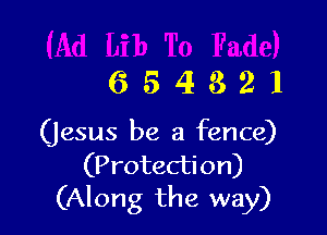 654321

(Jesus be a fence)
(Protection)
(Along the way)