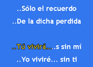 ..S6lo el recuerdo

..De la dicha perdida

..TL'I vivira'1....s sin mi

..Yo viviran sin ti