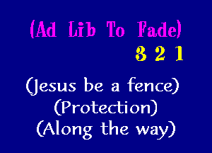 321

(jesus be a fence)

(Protecti on)
(Along the way)