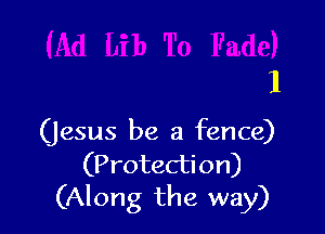 1

(Jesus be a fence)
(Protection)
(Along the way)
