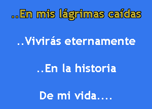 ..En mis laigrimas caidas
..Vivira'is eternamente
..En la historia

De mi vida....