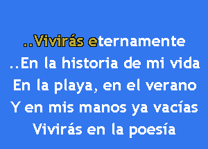 ..Vivira'is eternamente
..En la historia de mi Vida
En la playa, en el verano
Y en mis manos ya vacias

Vivira'is en la poesia