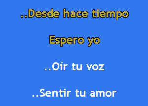 ..Desde hace tiempo

Espero yo
..Oir tu voz

..Sentir tu amor