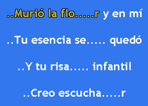 ..Muri6 la flo ..... r y en mi
..Tu esencia se ..... qued6
..Y tu risa ..... infantil

..Creo escucha ..... r