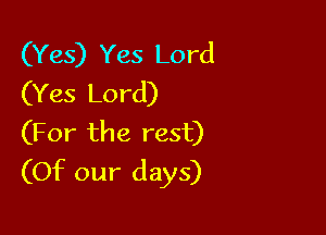 (Yes) Yes Lord
(Yes Lord)

(For the rest)
(Of our days)