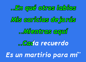 ..En qua? otros labios
Mfs caricias deja rds
..Mfentras aqur'
..Cada recuerdo

Es un martirio para mr'