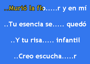 ..Muri6 la flo ..... r y en mi
..Tu esencia se ..... qued6
..Y tu risa ..... infantil

..Creo escucha ..... r