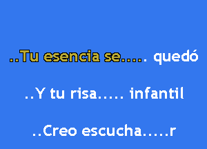 ..Tu esencia se ..... qued6

..Y tu risa ..... infantil

..Creo escucha ..... r