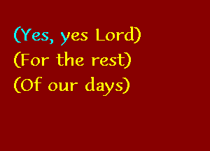 (Yes, yes Lord)
(For the rest)

(Of our days)