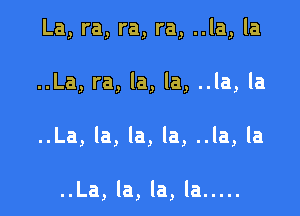 La, ra, ra, ra, ..la, la

..La, ra, la, la, ..la, la

..La, la, la, la, ..la, la

..La, la, la, la .....