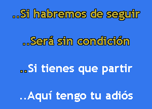 ..Si habremos de seguir
..Sera'1 sin condicidn
..Si tienes que partir

..Aqui tengo tu adids