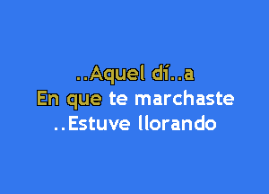 ..Aquel di..a

En que te marchaste
..Estuve llorando