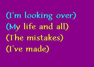 (I'm looking over)

(My life and all)

(The mistakes)
(I've made)