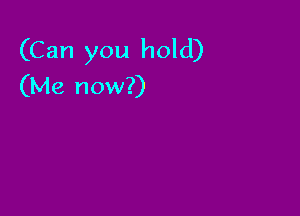 (Can you hold)
(Me now?)