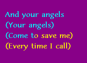 And your angels

(Your angels)
(Come to save me)
(Every time I call)