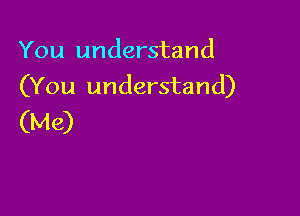 You understand
(You understand)

(Me)