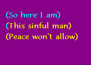 (So here I am)
(This sinful man)

(Peace won't allow)