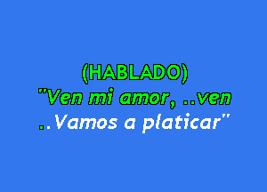 (HABLADO)

Ven mi amor, ..ven
.. Vamos a platicar